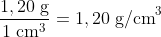 \frac{1,20\; \textup{g}}{1\; \textup{cm}^{3}}=1,20\; \textup{g/cm}^{3}